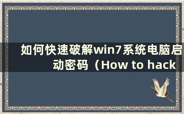 如何快速破解win7系统电脑启动密码（How to hack the win7电脑启动密码）